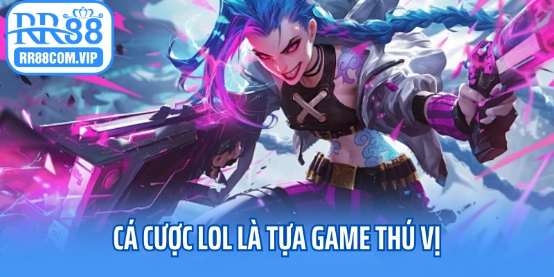 Cá cược LOL là tựa game thú vị