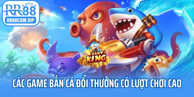 Các tựa game bắn cá đổi thưởng có lượt chơi cao