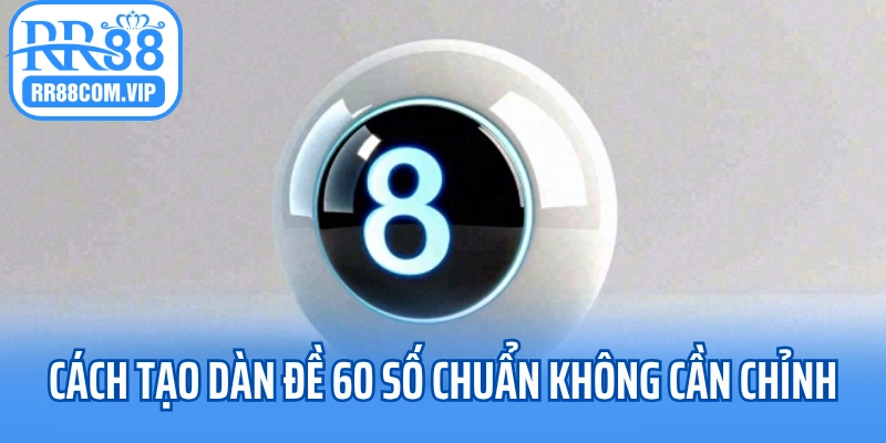 Cách tạo dàn đề 60 số chuẩn không cần chỉnh