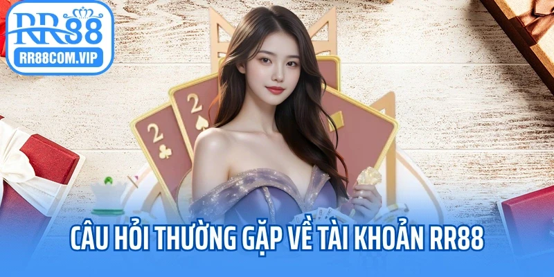 Câu hỏi thường gặp về tài khoản RR88 Câu hỏi thường gặp về tài khoản RR88