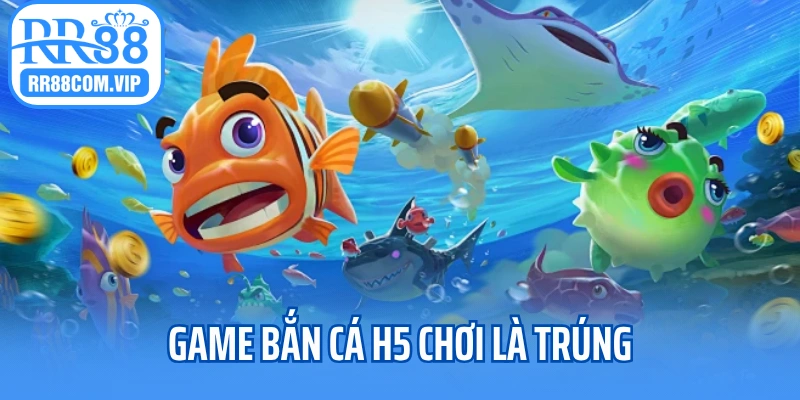 Game bắn cá H5 chơi là trúng
