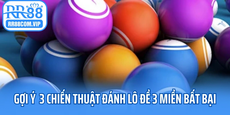 Gợi ý 3 chiến thuật đánh lô đề 3 miền bất bại