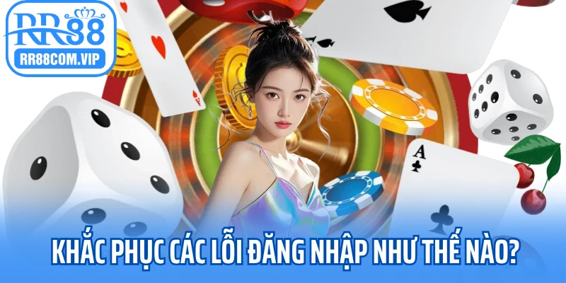 Khắc phục các lỗi đăng nhập như thế nào?