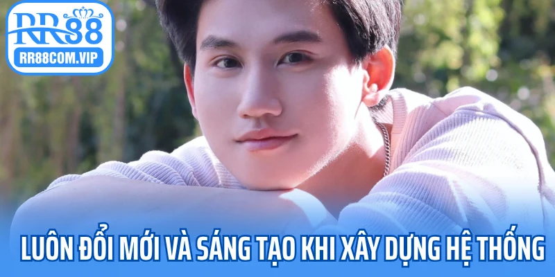 Luôn đổi mới và sáng tạo khi xây dựng hệ thống