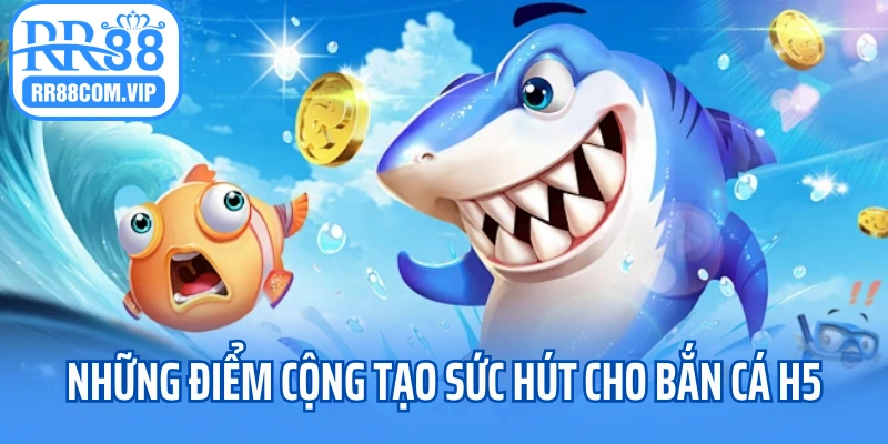 Những điểm cộng tạo sức hút cho bắn cá H5
