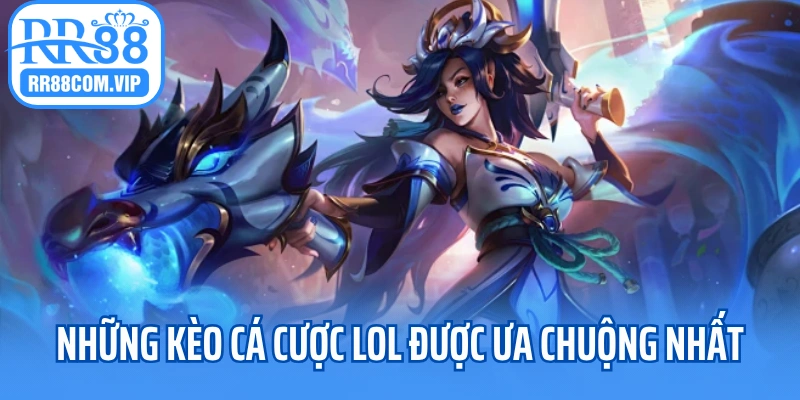Những kèo cá cược LOL được ưa chuộng nhất