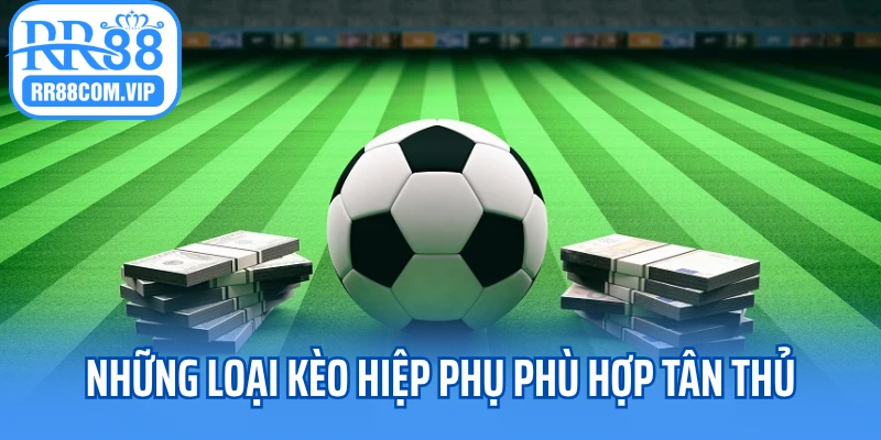 Những loại kèo hiệp phụ phù hợp tân thủ