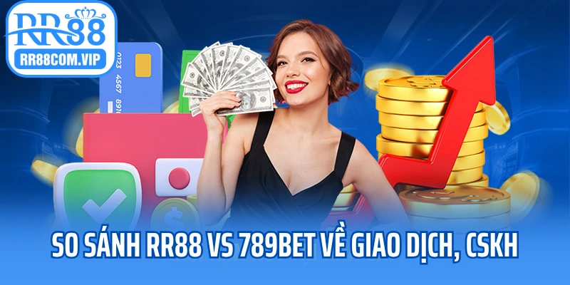 So sánh RR88 vs 789BET về khả năng giao dịch, CSKH