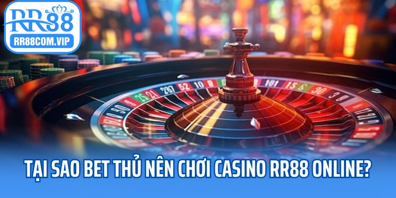 Tại sao bet thủ nên chơi casino RR88 online?