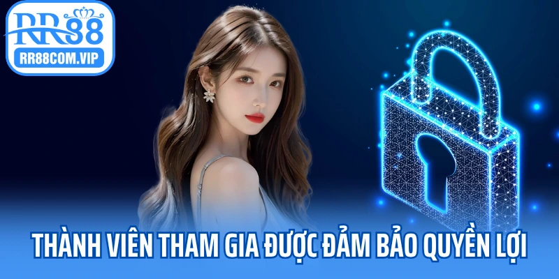 Thành viên tham gia được đảm bảo quyền lợi tối ưu 