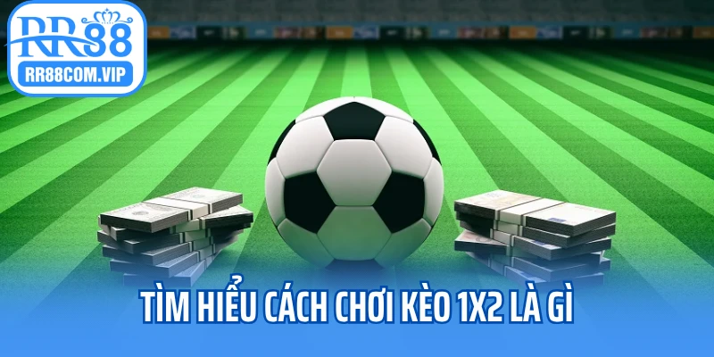 Tìm hiểu cách chơi kèo 1x2 là gì